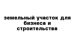 земельный участок для бизнеса и строительства